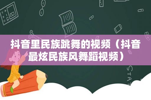 抖音里民族跳舞的视频（抖音最炫民族风舞蹈视频）