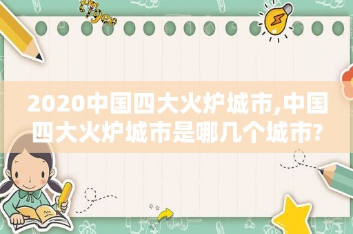 2020中国四大火炉城市,中国四大火炉城市是哪几个城市?