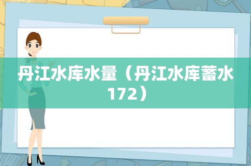 丹江水库水量（丹江水库蓄水172）