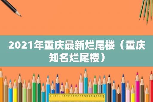 2021年重庆最新烂尾楼（重庆知名烂尾楼）