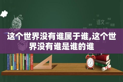 这个世界没有谁属于谁,这个世界没有谁是谁的谁