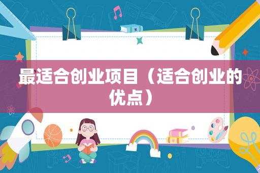 最适合创业项目（适合创业的优点）