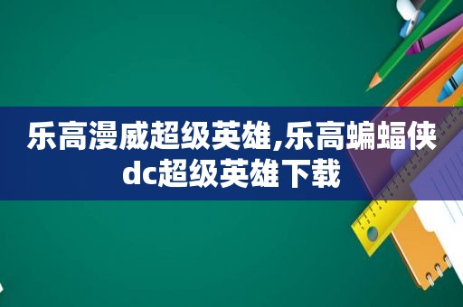 乐高漫威超级英雄,乐高蝙蝠侠dc超级英雄下载