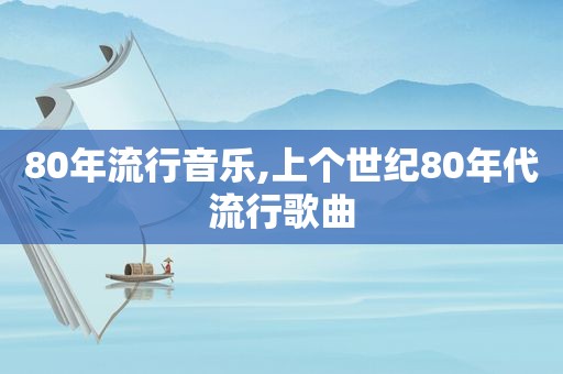 80年流行音乐,上个世纪80年代流行歌曲