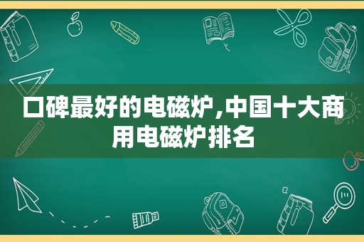 口碑最好的电磁炉,中国十大商用电磁炉排名