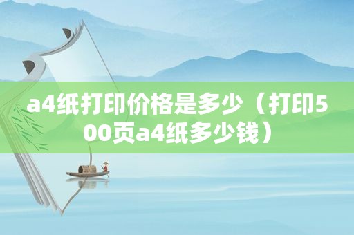 a4纸打印价格是多少（打印500页a4纸多少钱）