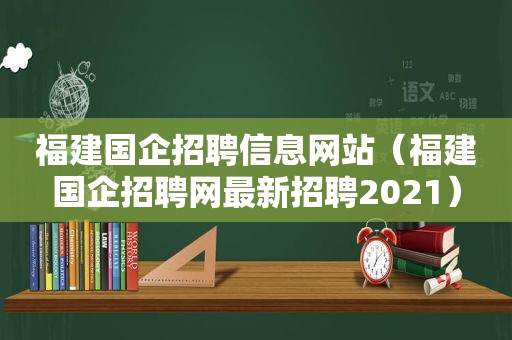 福建国企招聘信息网站（福建国企招聘网最新招聘2021）