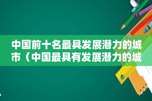 中国前十名最具发展潜力的城市（中国最具有发展潜力的城市排名）