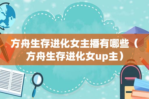 方舟生存进化女主播有哪些（方舟生存进化女up主）