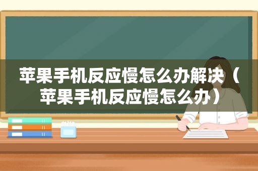 苹果手机反应慢怎么办解决（苹果手机反应慢怎么办）