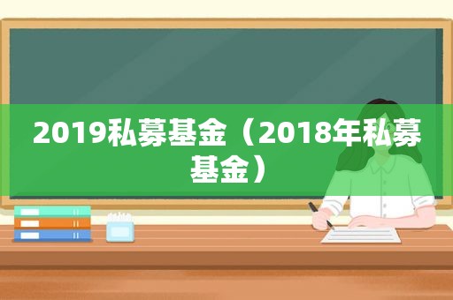 2019私募基金（2018年私募基金）