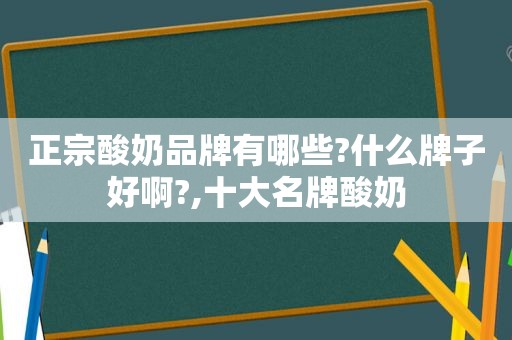 正宗酸奶品牌有哪些?什么牌子好啊?,十大名牌酸奶