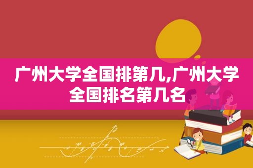 广州大学全国排第几,广州大学全国排名第几名