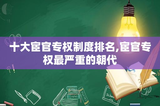 十大宦官专权制度排名,宦官专权最严重的朝代