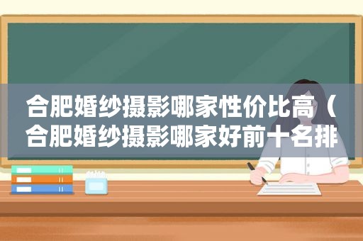 合肥婚纱摄影哪家性价比高（合肥婚纱摄影哪家好前十名排行榜）