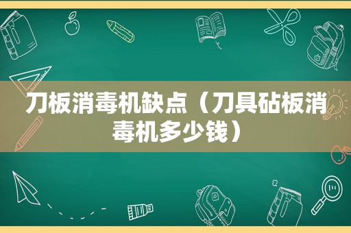 刀板消毒机缺点（刀具砧板消毒机多少钱）