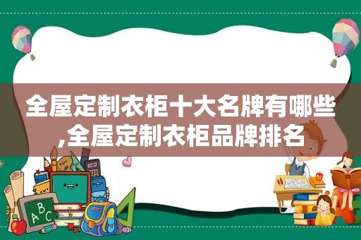 全屋定制衣柜十大名牌有哪些,全屋定制衣柜品牌排名