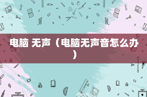 电脑 无声（电脑无声音怎么办）