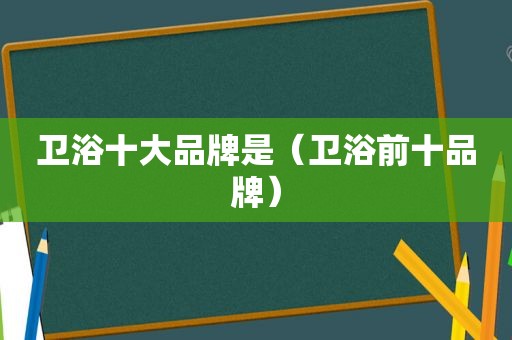 卫浴十大品牌是（卫浴前十品牌）