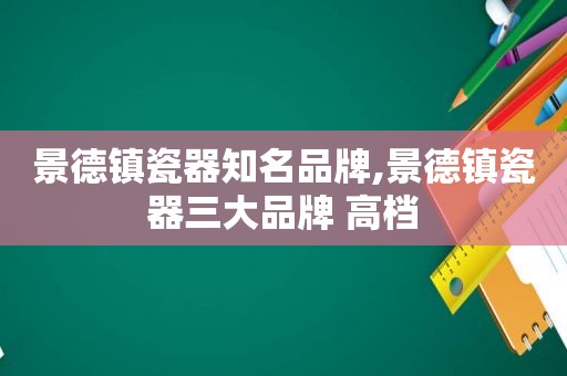 景德镇瓷器知名品牌,景德镇瓷器三大品牌 高档