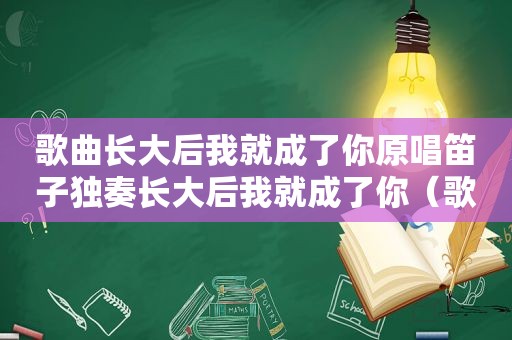 歌曲长大后我就成了你原唱笛子独奏长大后我就成了你（歌曲长大后我就成了你原唱）