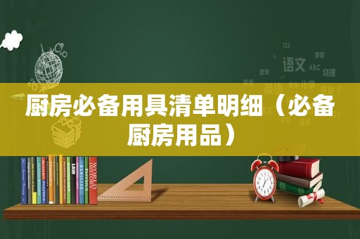 厨房必备用具清单明细（必备厨房用品）