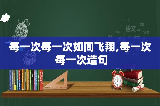 每一次每一次如同飞翔,每一次 每一次造句