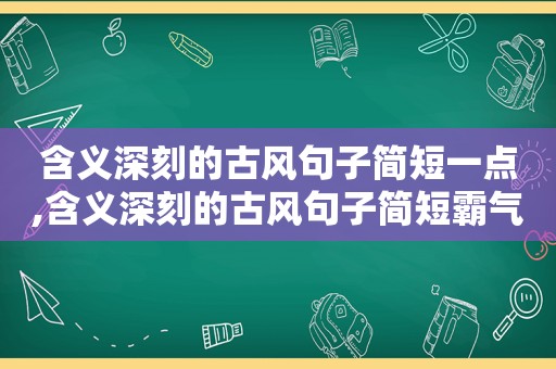 含义深刻的古风句子简短一点,含义深刻的古风句子简短霸气