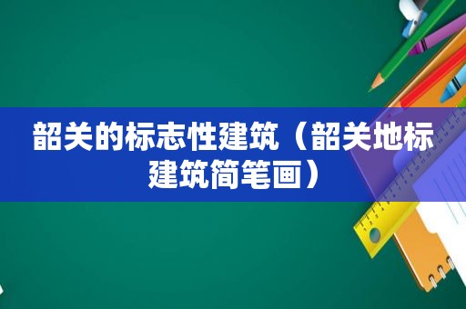 韶关的标志性建筑（韶关地标建筑简笔画）