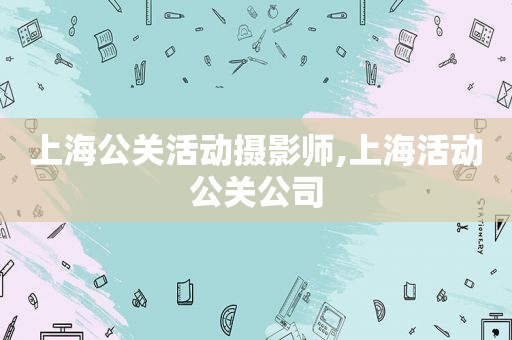 上海公关活动摄影师,上海活动公关公司