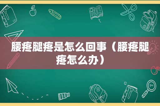 腰疼腿疼是怎么回事（腰疼腿疼怎么办）