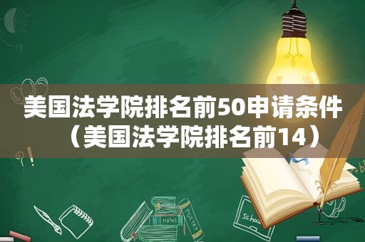 美国法学院排名前50申请条件（美国法学院排名前14）