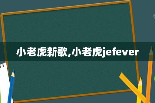 小老虎新歌,小老虎jefever