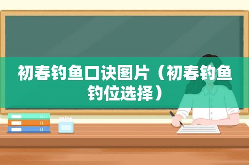 初春钓鱼口诀图片（初春钓鱼钓位选择）