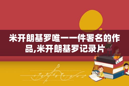 米开朗基罗唯一一件署名的作品,米开朗基罗记录片