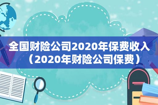 全国财险公司2020年保费收入（2020年财险公司保费）