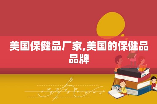 美国保健品厂家,美国的保健品品牌