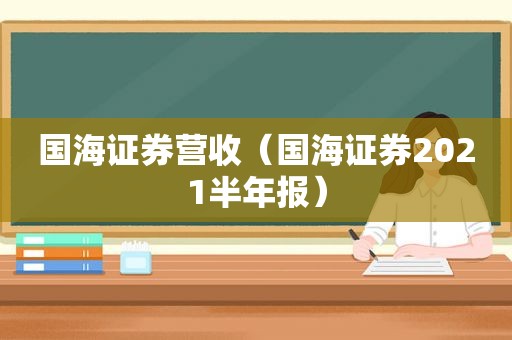 国海证券营收（国海证券2021半年报）