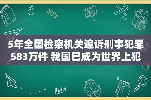 5年全国检察机关追诉刑事犯罪583万件 我国已成为世界上犯罪率最低安全感最高国家之一  第1张