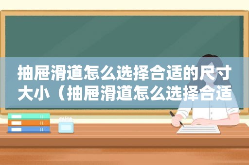 抽屉滑道怎么选择合适的尺寸大小（抽屉滑道怎么选择合适的尺寸图片）