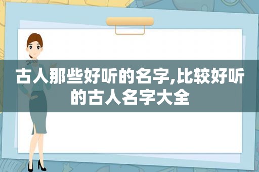 古人那些好听的名字,比较好听的古人名字大全