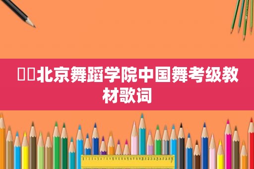 ❤️北京舞蹈学院中国舞考级教材歌词