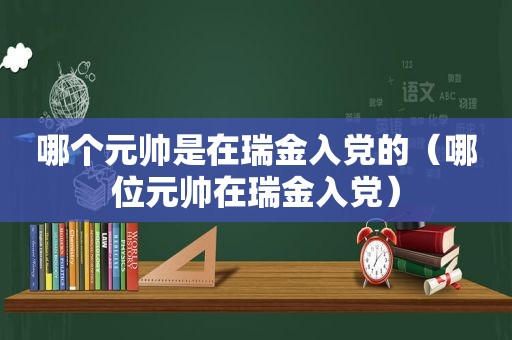 哪个元帅是在瑞金入党的（哪位元帅在瑞金入党）