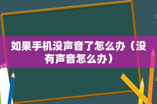 如果手机没声音了怎么办（没有声音怎么办）