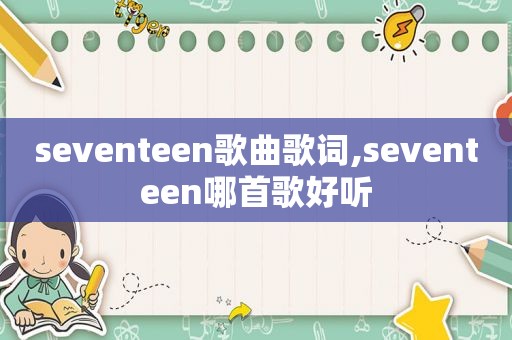 seventeen歌曲歌词,seventeen哪首歌好听