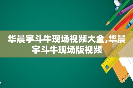 华晨宇 *** 现场视频大全,华晨宇 *** 现场版视频