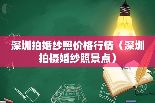 深圳拍婚纱照价格行情（深圳拍摄婚纱照景点）