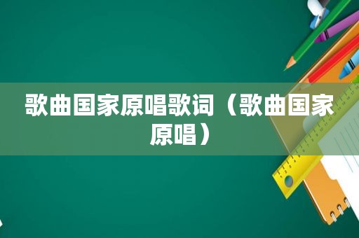 歌曲国家原唱歌词（歌曲国家原唱）