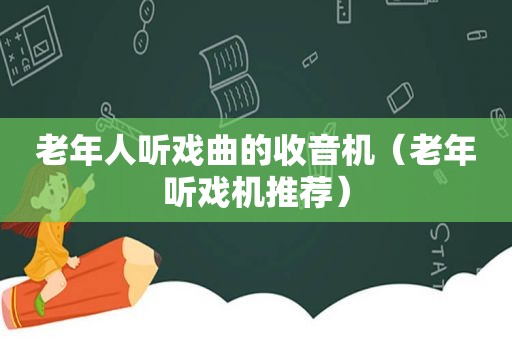 老年人听戏曲的收音机（老年听戏机推荐）