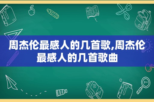 周杰伦最感人的几首歌,周杰伦最感人的几首歌曲